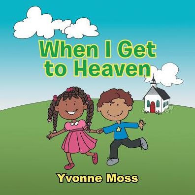 When I Get to Heaven: Heaven as Seen Through the Eyes of a Child