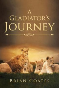 Title: A Gladiator's Journey, Author: Brian Coates