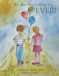 Title: We Are Not Letting Go . . . Ever!, Author: James E. Woolam