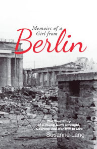 Title: Memoirs of a Girl from Berlin: The True Story of a Young Girl'S Strength and Courage and Her Will to Live, Author: Susanne Lang