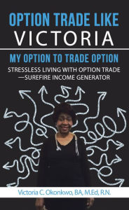 Title: Option Trade Like Victoria--My Option to Trade Option: Stressless Living with Option Trade--Surefire Income Generator, Author: Richard Rossbach Lichterglanz Projekt