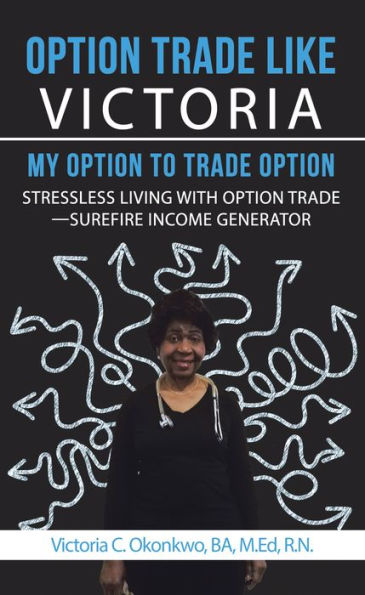 Option Trade Like Victoria--My Option to Trade Option: Stressless Living with Option Trade--Surefire Income Generator