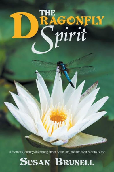 the Dragonfly Spirit: A Mother'S Journey of Learning About Death, Life, and Road Back to Peace