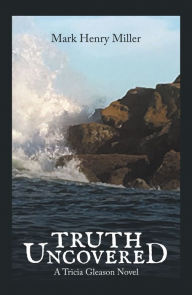 Title: Truth Uncovered: A Tricia Gleason Novel, Author: Mark Henry Miller