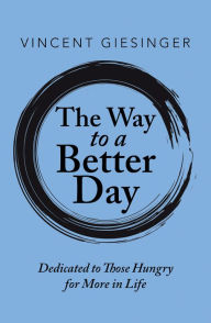 Title: The Way to a Better Day: Dedicated to Those Hungry for More in Life, Author: Vincent Giesinger