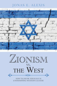 Title: Zionism Vs. the West: How Talmudic Ideology Is Undermining Western Culture, Author: Jonas E Alexis