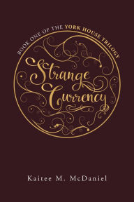 Title: Strange Currency: Book One of the York House Trilogy, Author: Kaitee M. McDaniel