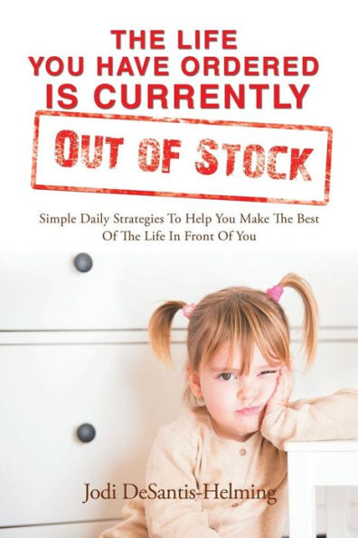 The Life You Have Ordered Is Currently out of Stock: Simple Daily Strategies to Help You Make the Best of the Life in Front of You