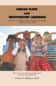 Title: Finger Plays and Independent Learning: Experiences Leading to Optimum Brain Development Within the Young Child, Author: Carole D. Hillman Ed.D.