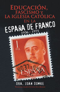 Title: Educación, Fascismo Y La Iglesia Católica En La España De Franco: 1936 - 1975, Author: Dra. Joan Domke