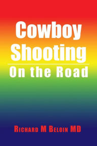 Title: Cowboy Shooting: On the Road, Author: Richard M Beloin MD