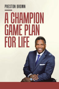 Title: A Champion Game Plan for Life, Author: Preston Brown