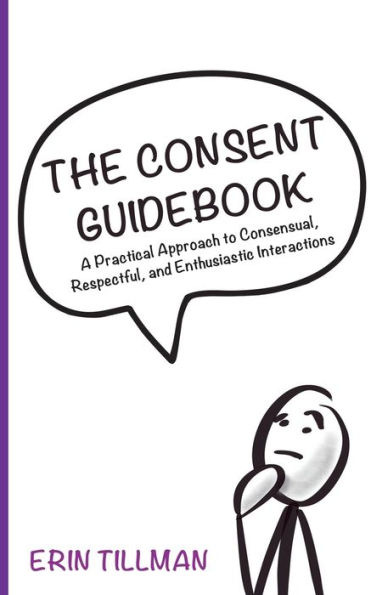 The Consent Guidebook: A Practical Approach to Consensual, Respectful, and Enthusiastic Interactions