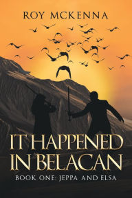 Title: It Happened in Belacan: Book One: Jeppa and Elsa, Author: Roy Mckenna