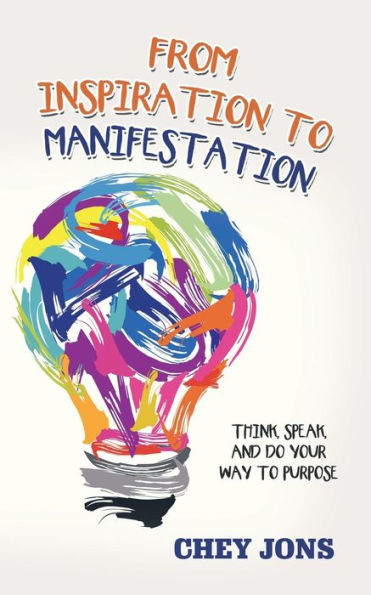 From Inspiration to Manifestation: Think, Speak, and Do Your Way Purpose