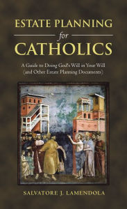 Title: Estate Planning for Catholics: A Guide to Doing God's Will in Your Will (And Other Estate Planning Documents), Author: Salvatore LaMendola