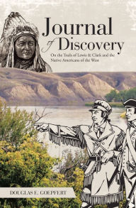Title: Journal of Discovery: On the Trails of Lewis & Clark and the Native Americans of the West, Author: Douglas E. Goepfert