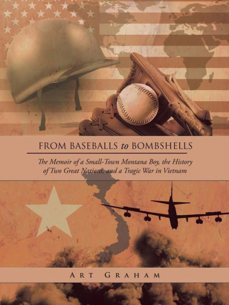 From Baseballs to Bombshells: the Memoir of a Small-Town Montana Boy, History Two Great Nations, and Tragic War Vietnam