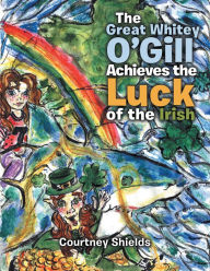 Title: The Great Whitey O'Gill Achieve the Luck of the Irish, Author: Courtney Shields