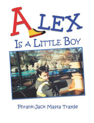 Title: Alex Is a Little Boy, Author: Phrank-Jack Masta Trayde