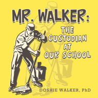Title: Mr. Walker: the Custodian at Our School, Author: Doshie Walker PhD