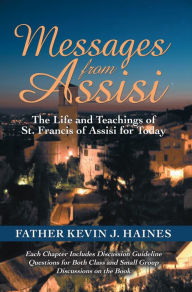 Title: Messages from Assisi: The Life and Teachings of St. Francis of Assisi for Today, Author: Father Kevin J. Haines