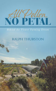 Title: All Pollen, No Petal: Behind the Flower Farming Dream, Author: Ralph Thurston