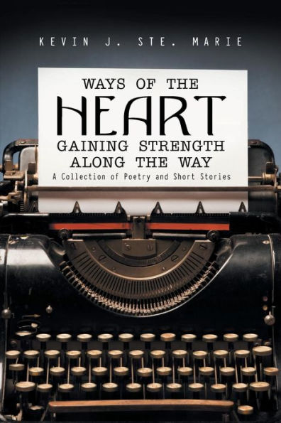 Ways of the Heart Gaining Strength Along Way: A Collection Poetry and Short Stories
