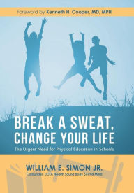 Title: Break a Sweat, Change Your Life: The Urgent Need for Physical Education in Schools, Author: William E. Simon Jr.