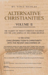 Title: Alternative Christianities Volume Ii: The Validity of Today's Christian Teachings and the Lost Gospels of the Other Disciples, Author: Vince Nicolas