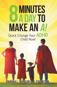 Title: 8 Minutes a Day to Make an A!: Quick Change Your Adhd Child Now!, Author: Pamela L. Johnson B.S. Education