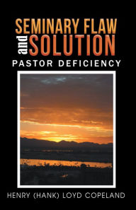 Title: Seminary Flaw and Solution: Pastor Deficiency, Author: Henry Loyd Copeland