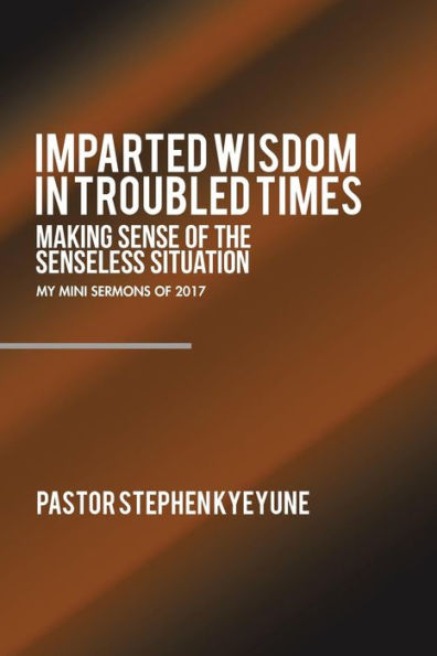 Imparted Wisdom Troubled Times: Making Sense of the Senseless Situation