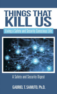 Title: Things That Kill Us: Living a Safety and Security Conscious Life, Author: Gabriel T. Samuto Ph.D.