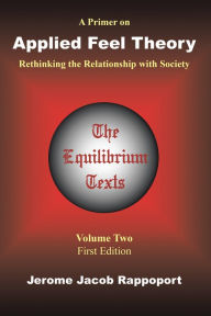 Title: A Primer on Applied Feel Theory: Rethinking the Relationship with Society (The Equilibrium Texts, Vol. 2), Author: Jerome Jacob Rappoport