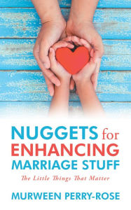 Title: Nuggets for Enhancing Marriage Stuff: The Little Things That Matter, Author: Murween Perry-Rose