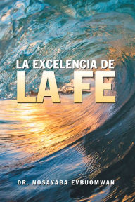 Title: La Excelencia De La Fe, Author: Dr. Nosayaba Evbuomwan