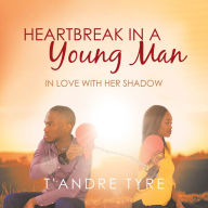 Title: Heartbreak in a Young Man: In Love with Her Shadow, Author: T'Andre Tyre