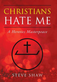 Title: Christians Hate Me: A Heretics Masterpeace, Author: Steve Shaw