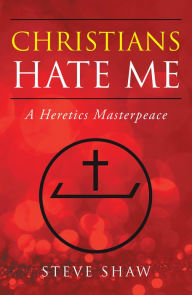 Title: Christians Hate Me: A Heretics Masterpeace, Author: Steve Shaw