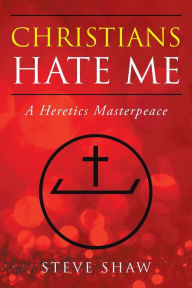 Title: Christians Hate Me: A Heretics Masterpeace, Author: Steve Shaw