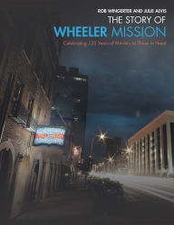 Title: The Story of Wheeler Mission: Celebrating 125 Years of Ministry to Those in Need, Author: Rob Wingerter