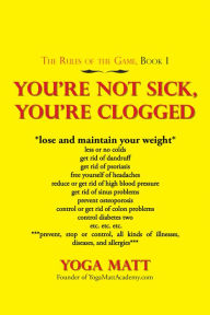 Title: You'Re Not Sick, You'Re Clogged, Author: Yoga Matt