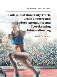 Title: College and University Track, Cross-Country and Indoor Attendance and Scorekeeping Information Log: Dual Seasonal Coach's Workbook, Author: David Thompson