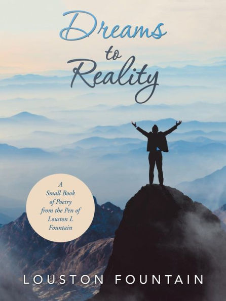 Dreams to Reality: A Small Book of Poetry from the Pen Louston L Fountain