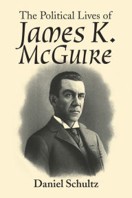 Title: The Political Lives of James K. Mcguire, Author: Daniel Schultz