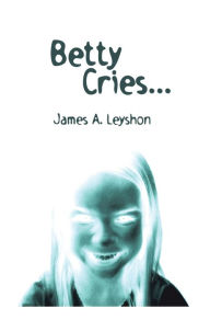 Title: Betty Cries: A Jake St. Johns Novel, Author: James A. Leyshon