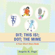 Title: Dit; This Is!; Dot; the Mime: A Four-Short-Story Book, Author: Angela K. Page