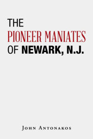 Title: The Pioneer Maniates of Newark, N.J., Author: John Antonakos