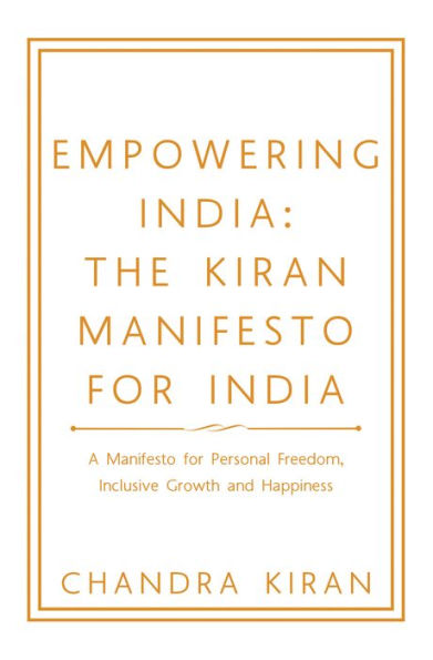 Empowering India: the Kiran Manifesto for India: A Manifesto for Personal Freedom, Inclusive Growth and Happiness